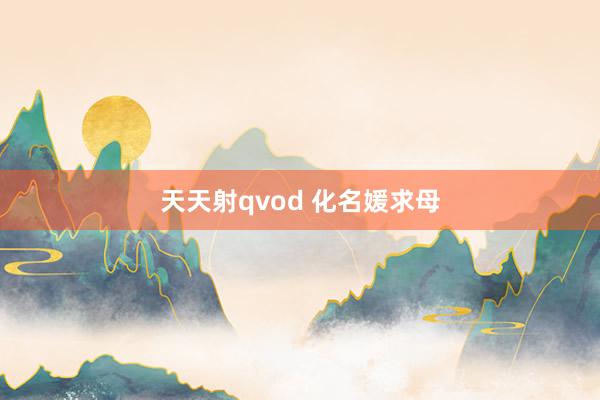 天天射qvod 化名媛求母