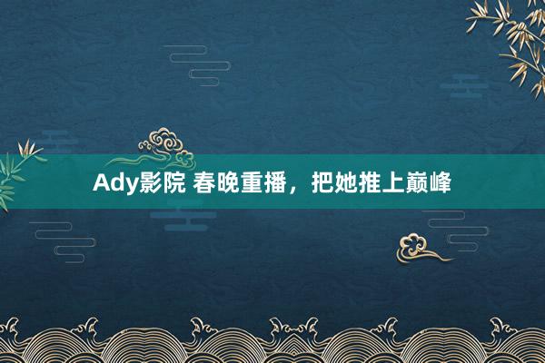 Ady影院 春晚重播，把她推上巅峰