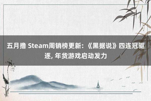 五月撸 Steam周销榜更新: 《黑据说》四连冠驱逐， 年货游戏启动发力