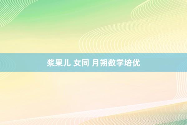 浆果儿 女同 月朔数学培优