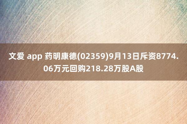 文爱 app 药明康德(02359)9月13日斥资8774.06万元回购218.28万股A股