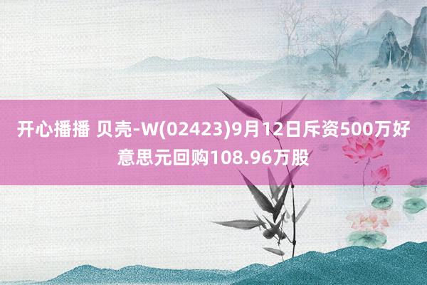 开心播播 贝壳-W(02423)9月12日斥资500万好意思元回购108.96万股