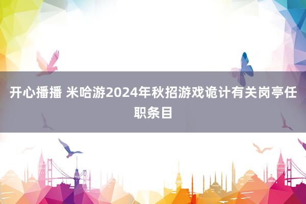 开心播播 米哈游2024年秋招游戏诡计有关岗亭任职条目