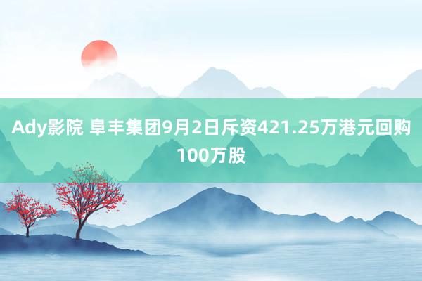 Ady影院 阜丰集团9月2日斥资421.25万港元回购100万股