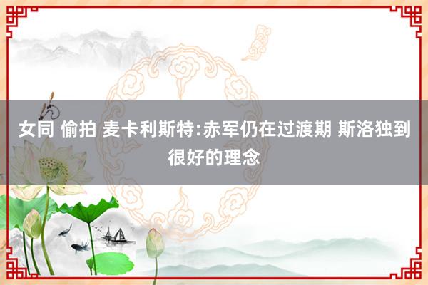 女同 偷拍 麦卡利斯特:赤军仍在过渡期 斯洛独到很好的理念