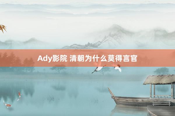 Ady影院 清朝为什么莫得言官