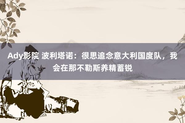 Ady影院 波利塔诺：很思追念意大利国度队，我会在那不勒斯养精蓄锐