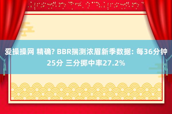 爱操操网 精确? BBR揣测浓眉新季数据: 每36分钟25分 三分掷中率27.2%