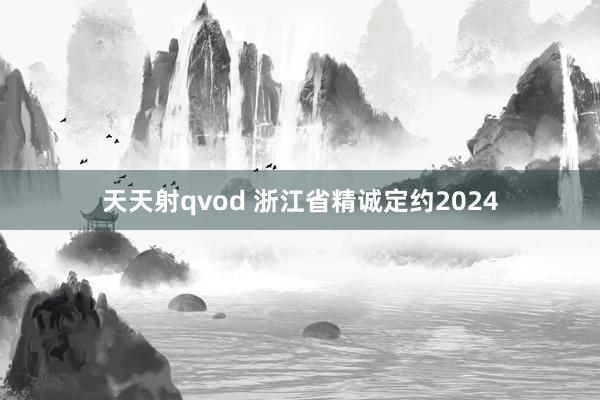 天天射qvod 浙江省精诚定约2024