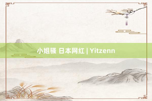 小姐骚 日本网红 | Yitzenn