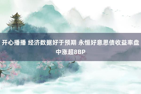 开心播播 经济数据好于预期 永恒好意思债收益率盘中涨超8BP