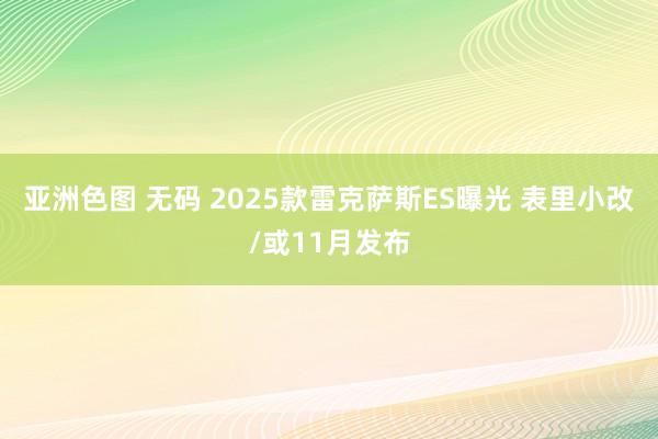 亚洲色图 无码 2025款雷克萨斯ES曝光 表里小改/或11月发布