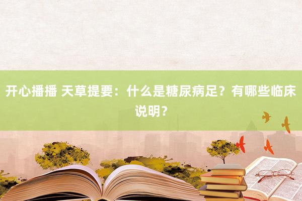 开心播播 天草提要：什么是糖尿病足？有哪些临床说明？