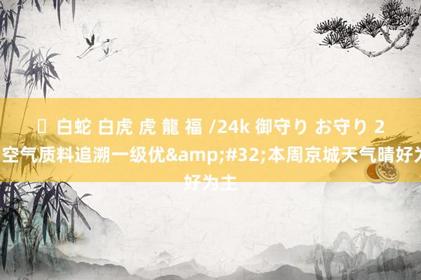 ✨白蛇 白虎 虎 龍 福 /24k 御守り お守り 27日空气质料追溯一级优&#32;本周京城天气晴好为主