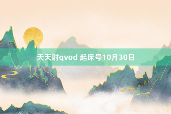 天天射qvod 起床号10月30日