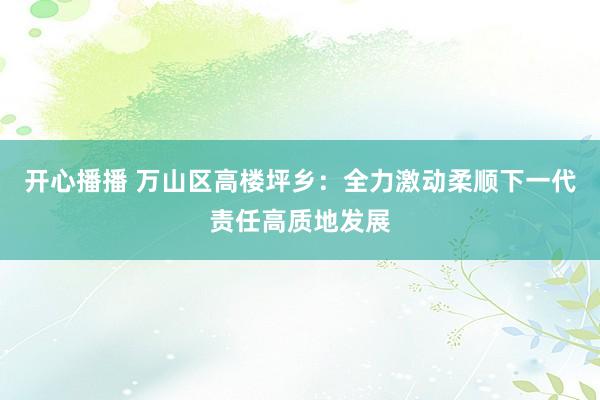 开心播播 万山区高楼坪乡：全力激动柔顺下一代责任高质地发展