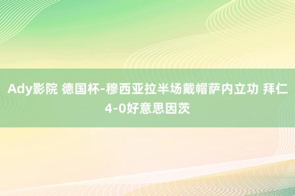 Ady影院 德国杯-穆西亚拉半场戴帽萨内立功 拜仁4-0好意思因茨