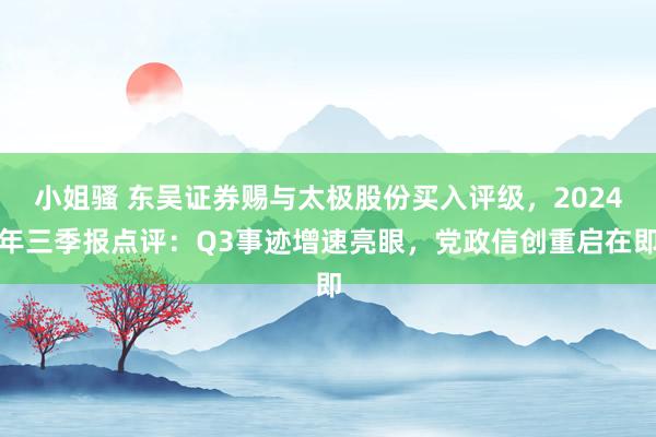 小姐骚 东吴证券赐与太极股份买入评级，2024年三季报点评：Q3事迹增速亮眼，党政信创重启在即