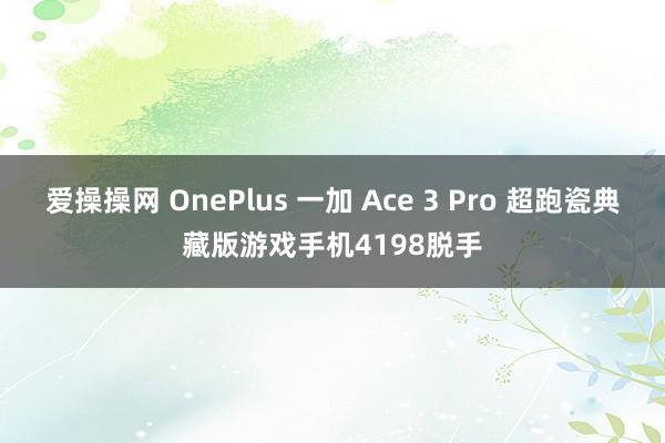 爱操操网 OnePlus 一加 Ace 3 Pro 超跑瓷典藏版游戏手机4198脱手