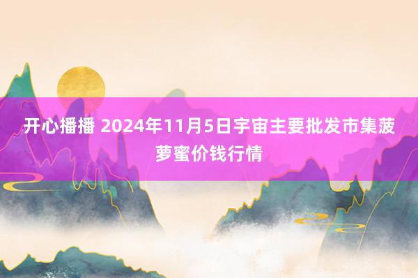 开心播播 2024年11月5日宇宙主要批发市集菠萝蜜价钱行情