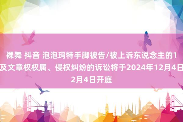 裸舞 抖音 泡泡玛特手脚被告/被上诉东说念主的1起波及文章权权属、侵权纠纷的诉讼将于2024年12月4日开庭