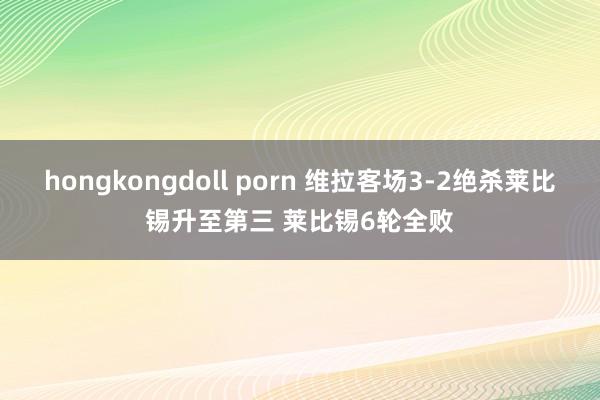 hongkongdoll porn 维拉客场3-2绝杀莱比锡升至第三 莱比锡6轮全败