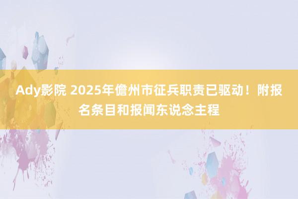 Ady影院 2025年儋州市征兵职责已驱动！附报名条目和报闻东说念主程