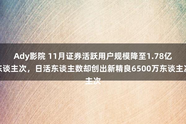 Ady影院 11月证券活跃用户规模降至1.78亿东谈主次，日活东谈主数却创出新精良6500万东谈主次