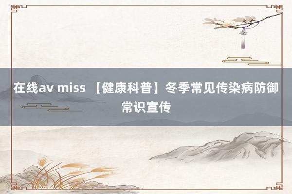 在线av miss 【健康科普】冬季常见传染病防御常识宣传