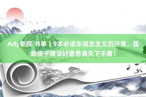 Ady影院 书单丨9本必读东说念主文历汗青，匡助孩子建设好意思满天下不雅！