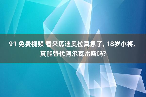 91 免费视频 看来瓜迪奥拉真急了， 18岁小将， 真能替代阿尔瓦雷斯吗?