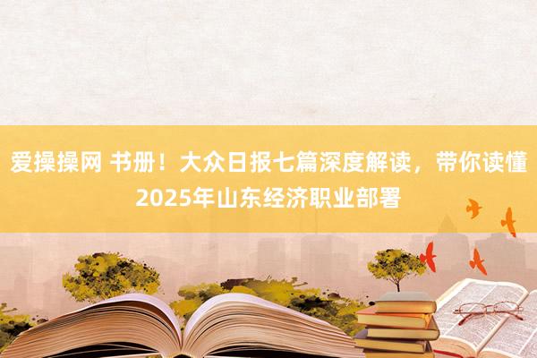 爱操操网 书册！大众日报七篇深度解读，带你读懂2025年山东经济职业部署