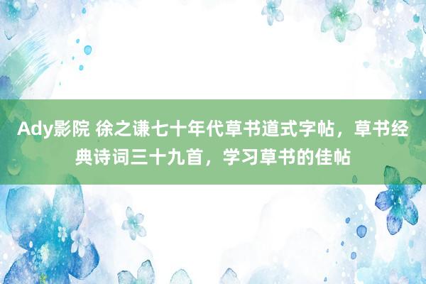 Ady影院 徐之谦七十年代草书道式字帖，草书经典诗词三十九首，学习草书的佳帖