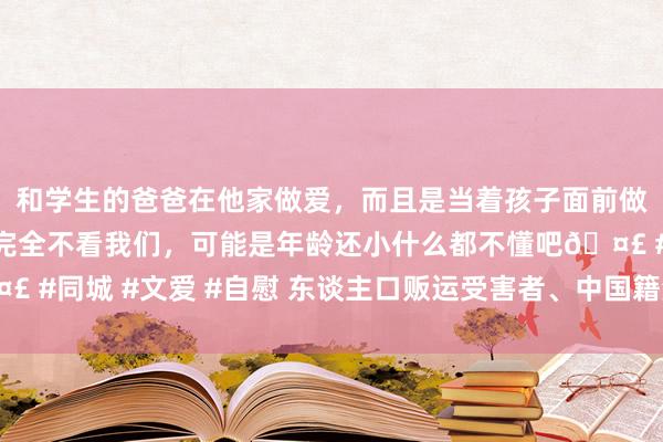 和学生的爸爸在他家做爱，而且是当着孩子面前做爱，太刺激了，孩子完全不看我们，可能是年龄还小什么都不懂吧🤣 #同城 #文爱 #自慰 东谈主口贩运受害者、中国籍演员王星已登机归国