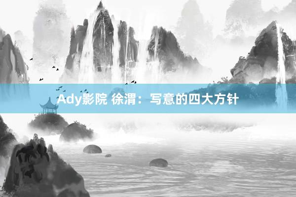 Ady影院 徐渭：写意的四大方针